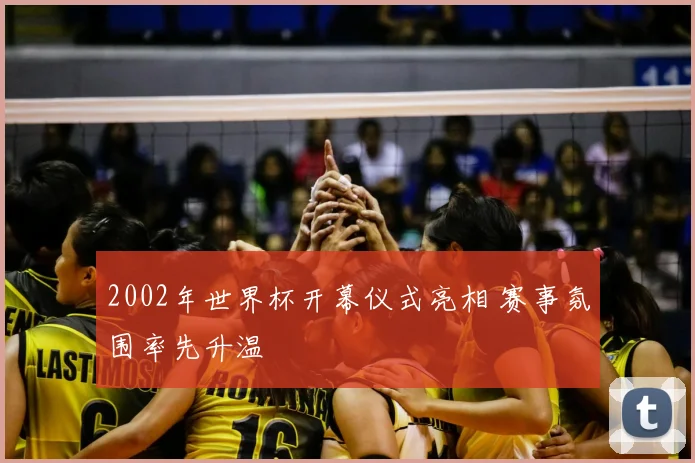 2002年世界杯开幕仪式亮相 赛事氛围率先升温