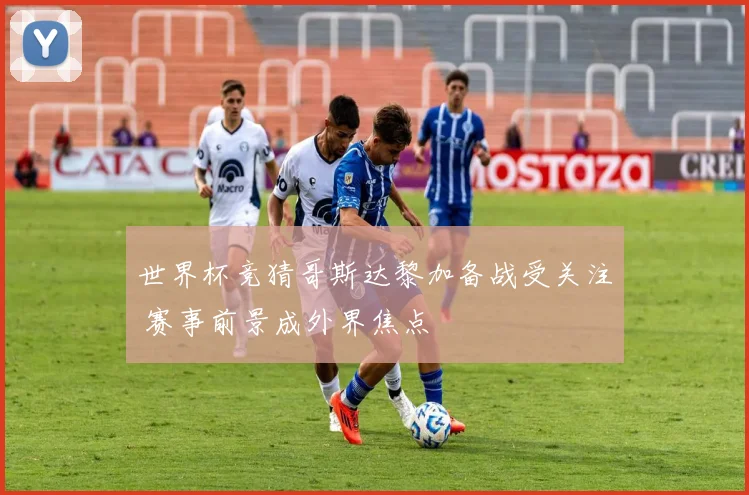 世界杯竞猜哥斯达黎加备战受关注 赛事前景成外界焦点