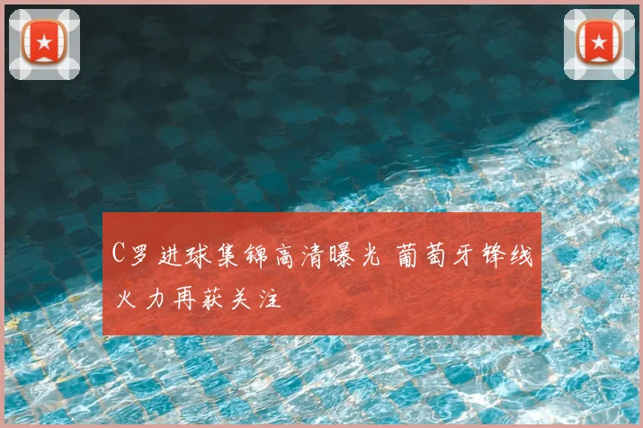 C罗进球集锦高清曝光 葡萄牙锋线火力再获关注