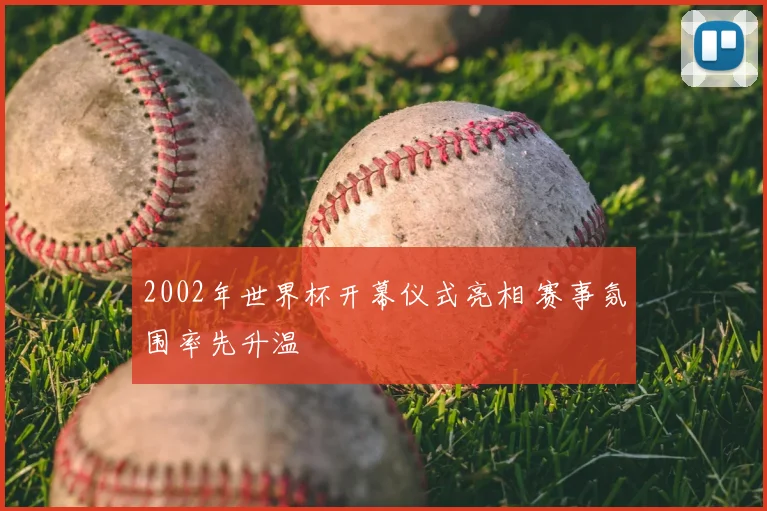 2002年世界杯开幕仪式亮相 赛事氛围率先升温
