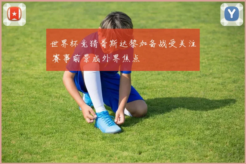 世界杯竞猜哥斯达黎加备战受关注 赛事前景成外界焦点