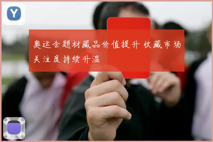 奥运会题材藏品价值提升 收藏市场关注度持续升温