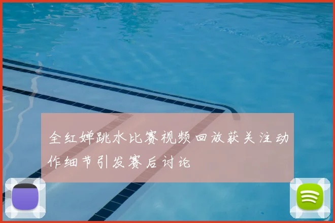 全红婵跳水比赛视频回放获关注动作细节引发赛后讨论