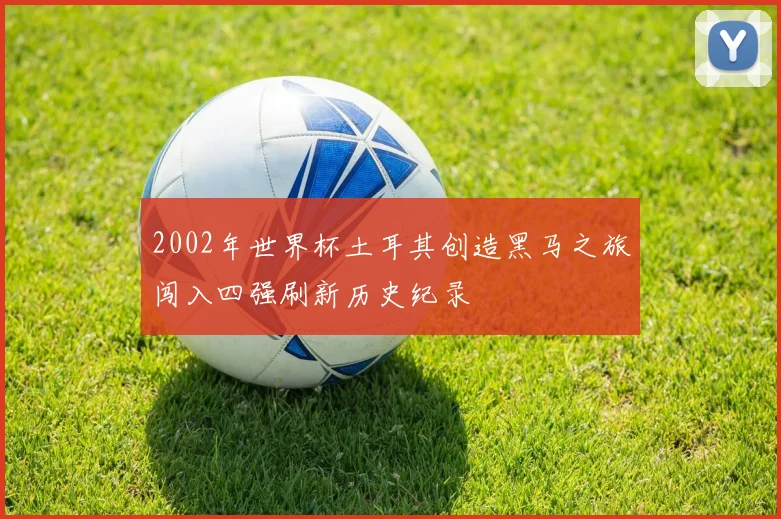 2002年世界杯土耳其创造黑马之旅闯入四强刷新历史纪录