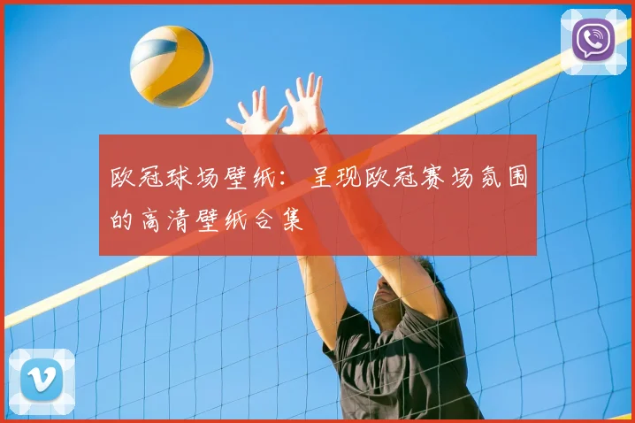 欧冠球场壁纸：呈现欧冠赛场氛围的高清壁纸合集