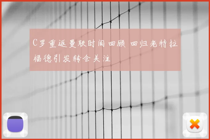 C罗重返曼联时间回顾 回归老特拉福德引发转会关注