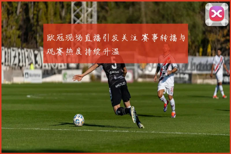 欧冠现场直播引发关注 赛事转播与观赛热度持续升温