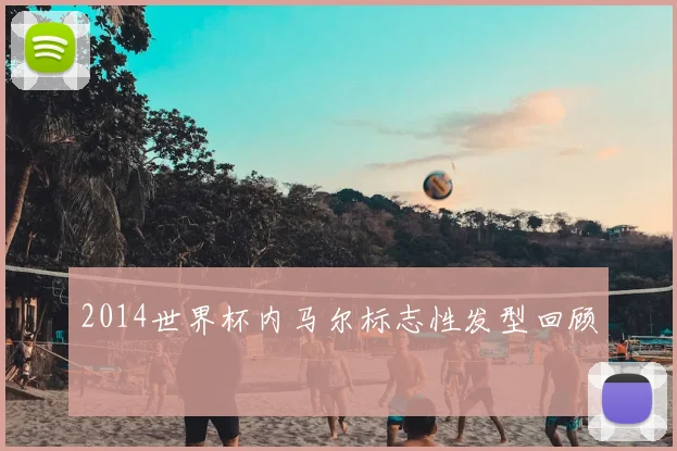 2014世界杯内马尔标志性发型回顾