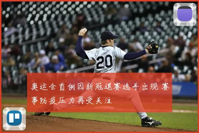 奥运会首例因新冠退赛选手出现 赛事防疫压力再受关注