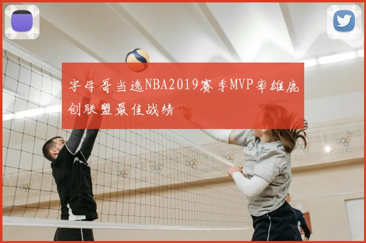 字母哥当选NBA2019赛季MVP率雄鹿创联盟最佳战绩
