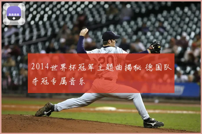 2014世界杯冠军主题曲揭秘 德国队夺冠专属音乐