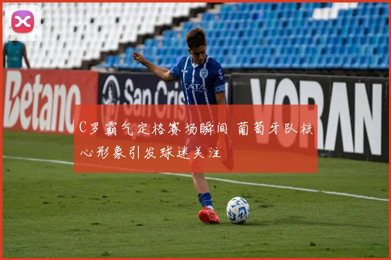 C罗霸气定格赛场瞬间 葡萄牙队核心形象引发球迷关注