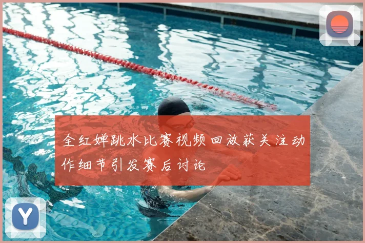 全红婵跳水比赛视频回放获关注动作细节引发赛后讨论