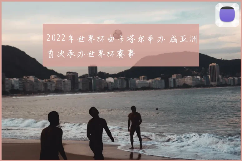 2022年世界杯由卡塔尔举办 成亚洲首次承办世界杯赛事