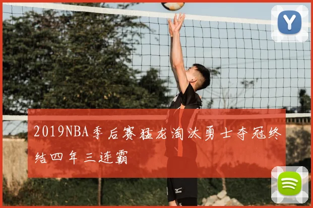 2019NBA季后赛猛龙淘汰勇士夺冠终结四年三连霸