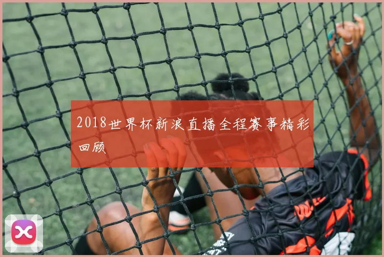 2018世界杯新浪直播全程赛事精彩回顾