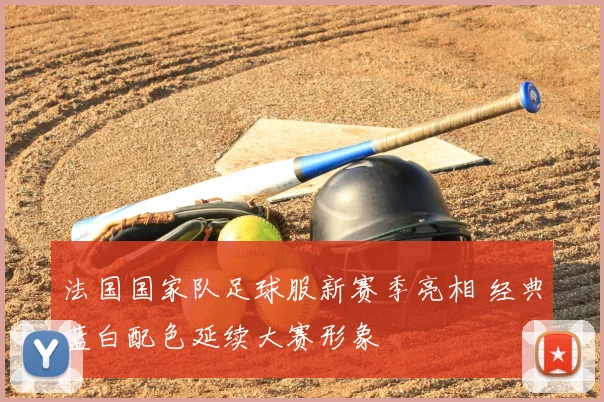 法国国家队足球服新赛季亮相 经典蓝白配色延续大赛形象