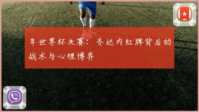 年世界杯决赛：齐达内红牌背后的战术与心理博弈