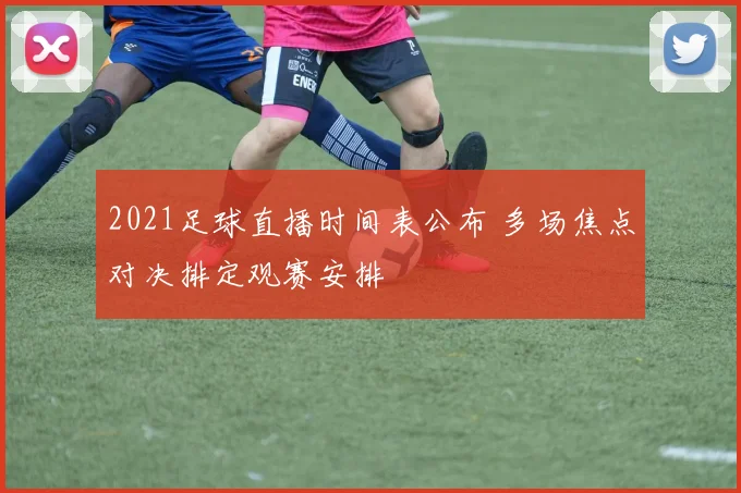 2021足球直播时间表公布 多场焦点对决排定观赛安排