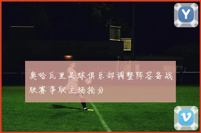 奥哈瓦里足球俱乐部调整阵容备战联赛争取主场抢分