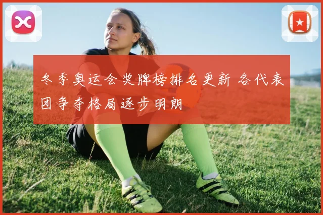 冬季奥运会奖牌榜排名更新 各代表团争夺格局逐步明朗