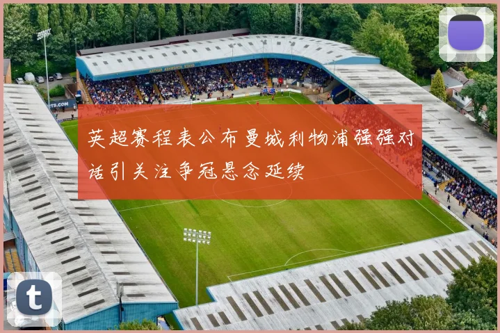 英超赛程表公布曼城利物浦强强对话引关注争冠悬念延续