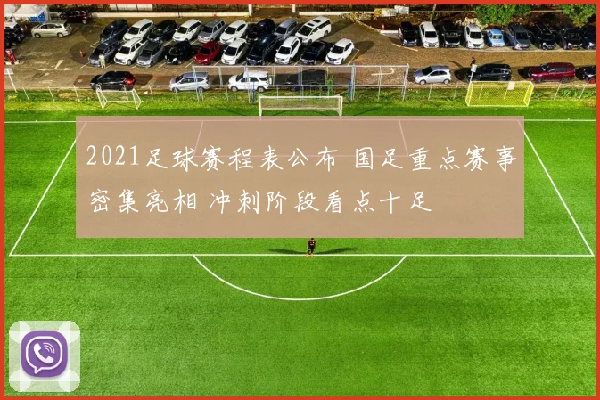 2021足球赛程表公布 国足重点赛事密集亮相 冲刺阶段看点十足