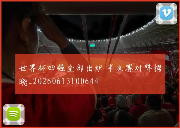 世界杯四强全部出炉 半决赛对阵揭晓_20260613100644
