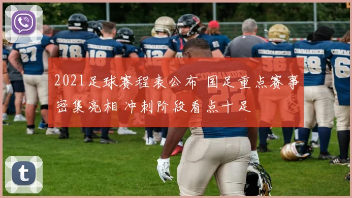 2021足球赛程表公布 国足重点赛事密集亮相 冲刺阶段看点十足
