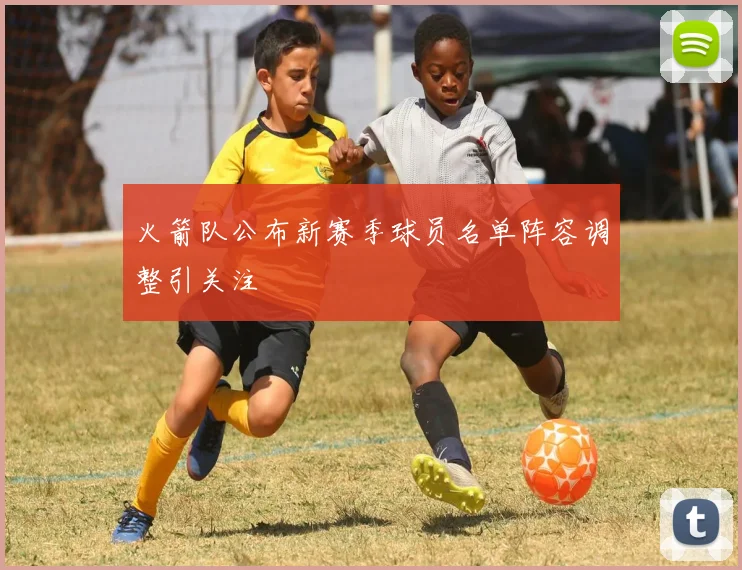 火箭队公布新赛季球员名单阵容调整引关注