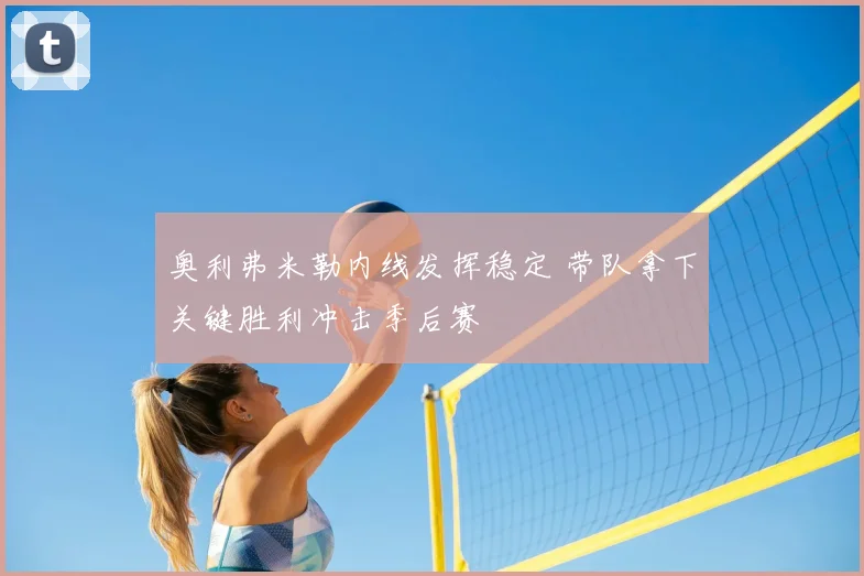 奥利弗米勒内线发挥稳定 带队拿下关键胜利冲击季后赛