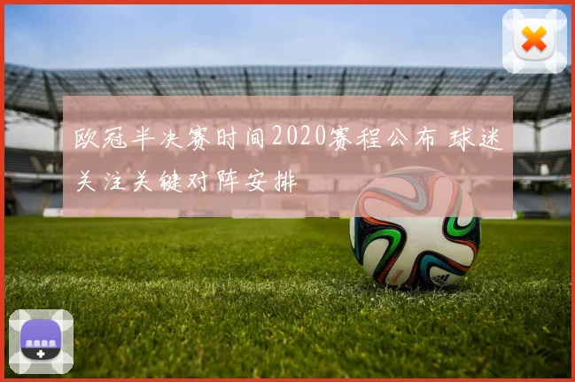 欧冠半决赛时间2020赛程公布 球迷关注关键对阵安排