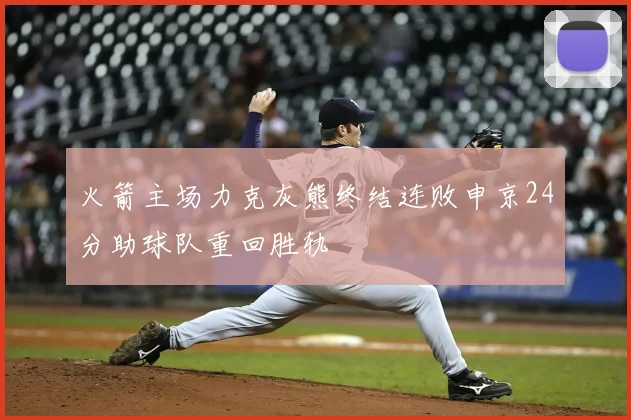 火箭主场力克灰熊终结连败申京24分助球队重回胜轨