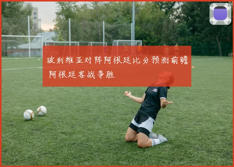 玻利维亚对阵阿根廷比分预测前瞻 阿根廷客战争胜