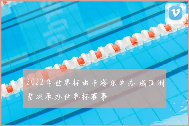 2022年世界杯由卡塔尔举办 成亚洲首次承办世界杯赛事