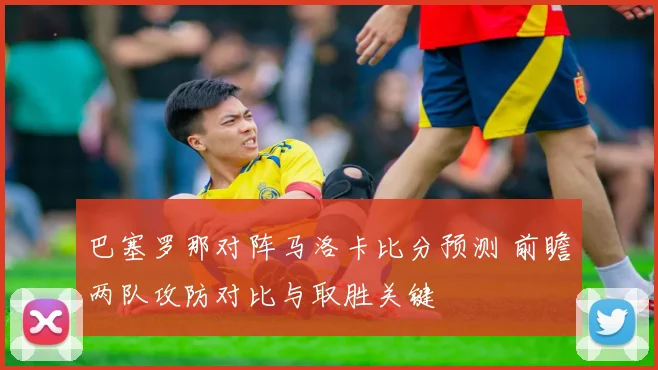 巴塞罗那对阵马洛卡比分预测 前瞻两队攻防对比与取胜关键