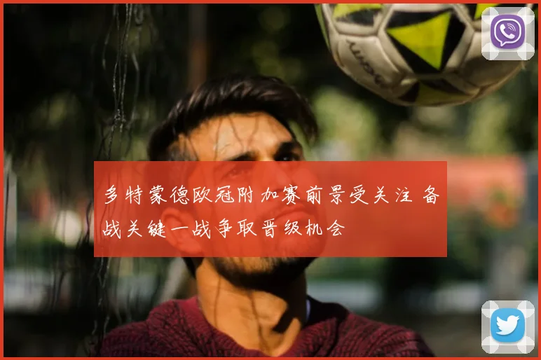 多特蒙德欧冠附加赛前景受关注 备战关键一战争取晋级机会