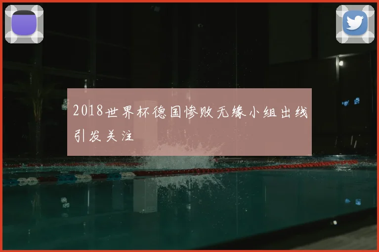 2018世界杯德国惨败无缘小组出线引发关注