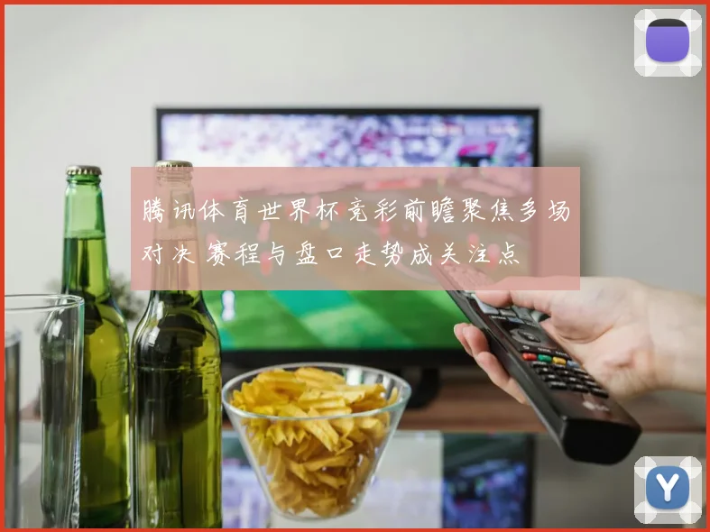 腾讯体育世界杯竞彩前瞻聚焦多场对决 赛程与盘口走势成关注点