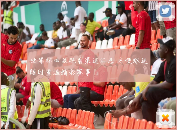 世界杯回放观看渠道汇总 方便球迷随时重温精彩赛事