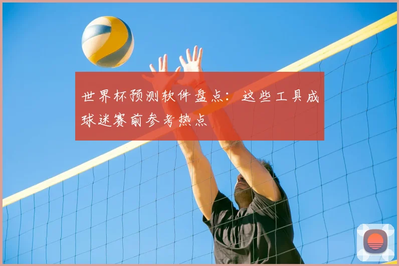 世界杯预测软件盘点:这些工具成球迷赛前参考热点