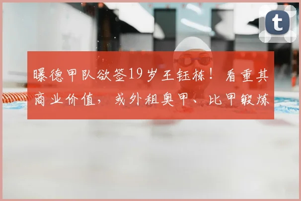 曝德甲队欲签19岁王钰栋!看重其商业价值,或外租奥甲、比甲锻炼