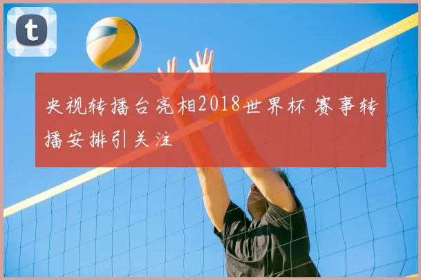 央视转播台亮相2018世界杯 赛事转播安排引关注
