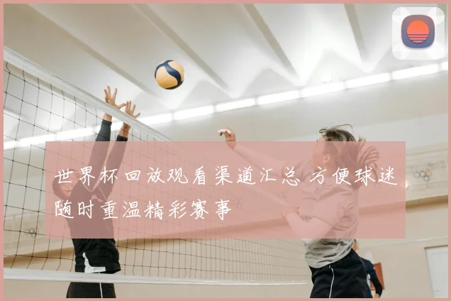 世界杯回放观看渠道汇总 方便球迷随时重温精彩赛事