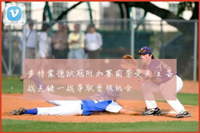 多特蒙德欧冠附加赛前景受关注 备战关键一战争取晋级机会