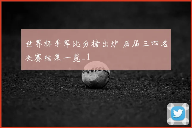 世界杯季军比分榜出炉 历届三四名决赛结果一览_1