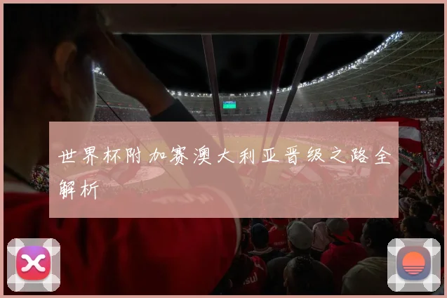 世界杯附加赛澳大利亚晋级之路全解析